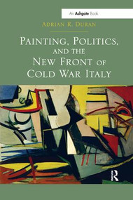Painting, Politics, and the New Front of Cold War Italy by Adrian R. Duran, 9781138548268