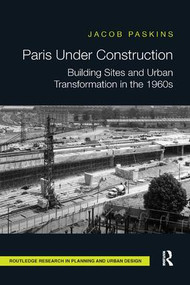 Paris Under Construction (Building Sites and Urban Transformation in the 1960s) by Jacob Paskins, 9780815381952