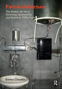 Part-Architecture (The Maison de Verre, Duchamp, Domesticity and Desire in 1930s Paris) by Emma Cheatle, 9781138490482