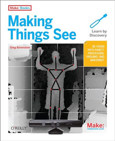 Making Things See (3D vision with Kinect, Processing, Arduino, and MakerBot) by Greg Borenstein, 9781449307073