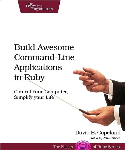 Build Awesome Command-Line Applications in Ruby (Control Your SPuter, Simplify Your Life) by David B. Copeland, 9781934356913