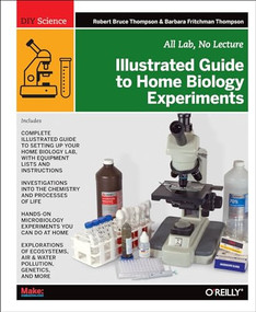 Illustrated Guide to Home Biology Experiments (All Lab, No Lecture) by Robert Bruce Thompson, Barbara Fritchman Thompson, 9781449396596