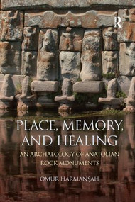 Place, Memory, and Healing (An Archaeology of Anatolian Rock Monuments) by Ömür Harmanşah, 9781138587632