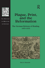 Plague, Print, and the Reformation (The German Reform of Healing, 1473-1573) by Erik A. Heinrichs, 9780367881603