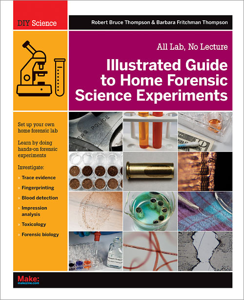 Illustrated Guide to Home Forensic Science Experiments (All Lab, No Lecture) by Robert Bruce Thompson, Barbara Fritchman Thompson, 9781449334512