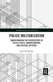 Police Militarization (Understanding the Perspectives of Police Chiefs, Administrators, and Tactical Officers) by Scott W. Phillips, 9780367857141