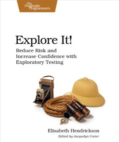 Explore It! (Reduce Risk and Increase Confidence with Exploratory Testing) by Elisabeth Hendrickson, 9781937785024