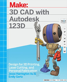 3D CAD with Autodesk 123D (Designing for 3D Printing, Laser Cutting, and Personal Fabrication) by Jesse Harrington Au, Emily Gertz, 9781449343019