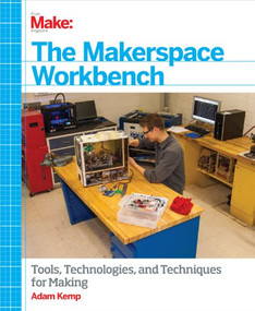 The Makerspace Workbench (Tools, Technologies, and Techniques for Making) by Adam Kemp, 9781449355678