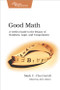 Good Math (A Geek's Guide to the Beauty of Numbers, Logic, and Computation) by Mark Chu-Carroll, 9781937785338