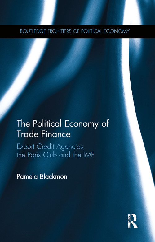 The Political Economy of Trade Finance (Export Credit Agencies, the Paris Club and the IMF) by Pamela Blackmon, 9780367870164