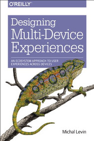 Designing Multi-Device Experiences (An Ecosystem Approach to User Experiences across Devices) by Michal Levin, 9781449340384