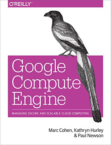 Google Compute Engine (Managing Secure and Scalable Cloud Computing) by Marc Cohen, Kathryn Hurley, Paul Newson, 9781449360887