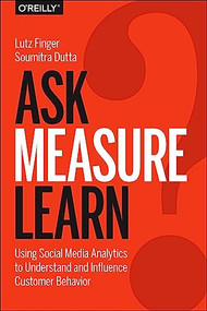 Ask, Measure, Learn (Using Social Media Analytics to Understand and Influence Customer Behavior) by Lutz Finger, Soumitra Dutta, 9781449336752
