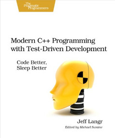 Modern C++ Programming with Test-Driven Development (Code Better, Sleep Better) by Jeff Langr, 9781937785482