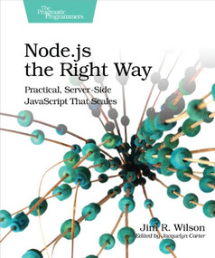 Node.js the Right Way (Practical, Server-Side JavaScript That Scales) by Jim Wilson, 9781937785734