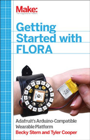 Getting Started with Adafruit FLORA (Making Wearables with an Arduino-Compatible Electronics Platform) by Becky Stern, Tyler Cooper, 9781457183225