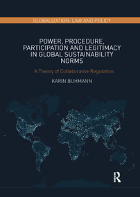 Power, Procedure, Participation and Legitimacy in Global Sustainability Norms (A Theory of Collaborative Regulation) by Karin Buhmann, 9780367273453