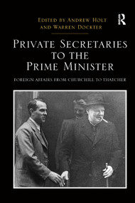 Private Secretaries to the Prime Minister (Foreign Affairs from Churchill to Thatcher) by Andrew Holt, Warren Dockter, 9780367348694