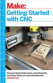 Getting Started with CNC (Personal Digital Fabrication with Shapeoko and Other Computer-Controlled Routers) by Edward Ford, 9781457183362