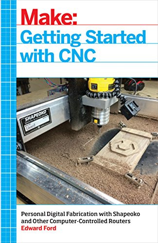 Getting Started with CNC (Personal Digital Fabrication with Shapeoko and Other Computer-Controlled Routers) by Edward Ford, 9781457183362
