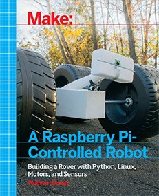 Make a Raspberry Pi-Controlled Robot (Building a Rover with Python, Linux, Motors, and Sensors) by Wolfram Donat, 9781457186035
