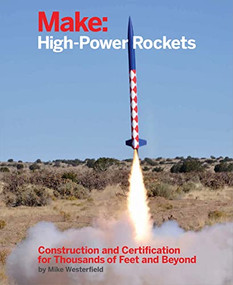 Make: High-Power Rockets (Construction and Certification for Thousands of Feet and Beyond) by Mike Westerfield, 9781457182976