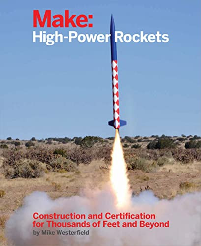Make: High-Power Rockets (Construction and Certification for Thousands of Feet and Beyond) by Mike Westerfield, 9781457182976