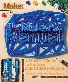 The Maker's Manual (A Practical Guide to the New Industrial Revolution) by Paolo Aliverti, David Salvatori, Patrick Di Justo, Andrea Maietta, Elisabetta Polcan, 9781457185922