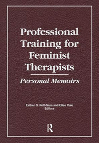 Professional Training for Feminist Therapists (Personal Memoirs) by Ellen Cole, Esther D Rothblum, 9781138983892