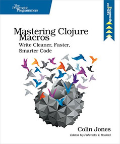 Mastering Clojure Macros (Write Cleaner, Faster, Smarter Code) by Colin Jones, 9781941222225