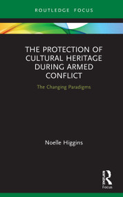 The Protection of Cultural Heritage During Armed Conflict (The Changing Paradigms) by Noelle Higgins, 9780367253912