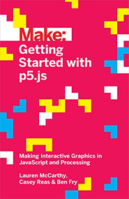 Getting Started with p5.js (Making Interactive Graphics in JavaScript and Processing) by Lauren McCarthy, Casey Reas, Ben Fry, 9781457186776