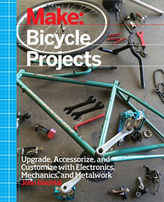 Make: Bicycle Projects (Upgrade, Accessorize, and Customize with Electronics, Mechanics, and Metalwork) by John Baichtal, 9781457186431