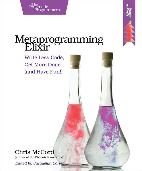 Metaprogramming Elixir (Write Less Code, Get More Done (and Have Fun!)) by Chris McCord, 9781680500417