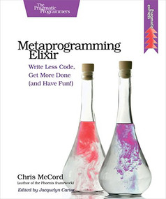 Metaprogramming Elixir (Write Less Code, Get More Done (and Have Fun!)) by Chris McCord, 9781680500417