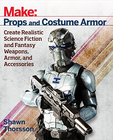 Make: Props and Costume Armor (Create Realistic Science Fiction & Fantasy Weapons, Armor, and Accessories) by Shawn Thorsson, 9781680450064