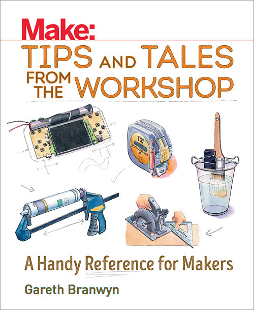 Make: Tips and Tales from the Workshop (A Handy Reference for Makers) by Gareth Branwyn, 9781680450798