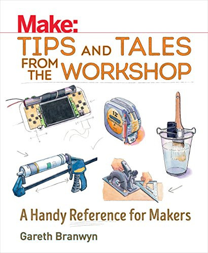 Make: Tips and Tales from the Workshop (A Handy Reference for Makers) by Gareth Branwyn, 9781680450798