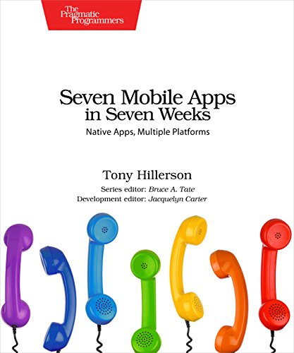 Seven Mobile Apps in Seven Weeks (Native Apps, Multiple Platforms) by Tony Hillerson, 9781680501483