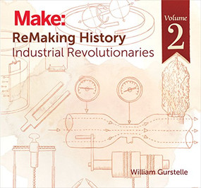 ReMaking History, Volume 2 (Industrial Revolutionaries) by William Gurstelle, 9781680450668