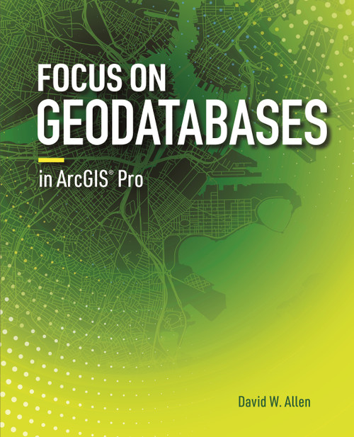 Focus on Geodatabases in ArcGIS Pro by David W. Allen, 9781589484450