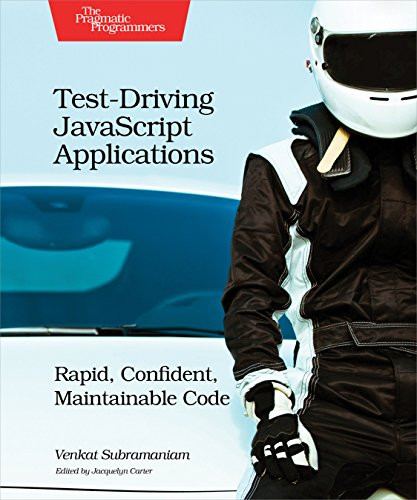 Test-Driving JavaScript Applications (Rapid, Confident, Maintainable Code) by Venkat Subramaniam, 9781680501742