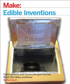 Edible Inventions (Cooking Hacks and Yummy Recipes You Can Build, Mix, Bake, and Grow) by Kathy Ceceri, 9781680452099