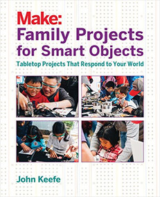 Family Projects for Smart Objects (Tabletop Projects That Respond to Your World) by John Keefe, 9781680451238