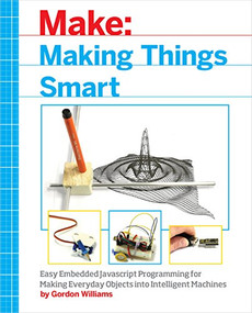 Making Things Smart (Easy Embedded JavaScript Programming for Making Everyday Objects into Intelligent Machines) by Gordon F. Williams, 9781680451894