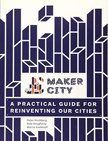 Maker City (A Practical Guide for Reinventing American Cities) by Peter Hirshberg, Dale Dougherty, Marcia Kadanoff, 9781680452631