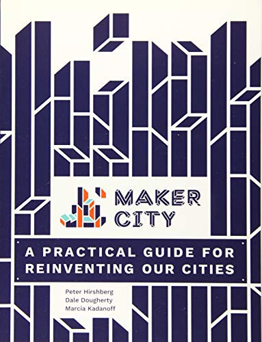 Maker City (A Practical Guide for Reinventing American Cities) by Peter Hirshberg, Dale Dougherty, Marcia Kadanoff, 9781680452631