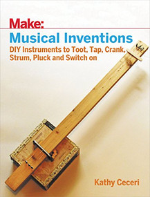 Musical Inventions (DIY Instruments to Toot, Tap, Crank, Strum, Pluck, and Switch On) by Kathy Ceceri, 9781680452334