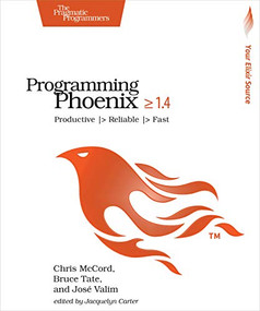 Programming Phoenix 1.4 (Productive |> Reliable |> Fast) by Chris McCord, Bruce Tate, Jose Valim, 9781680502268